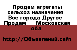 Продам агрегаты сельхоз назначения - Все города Другое » Продам   . Московская обл.